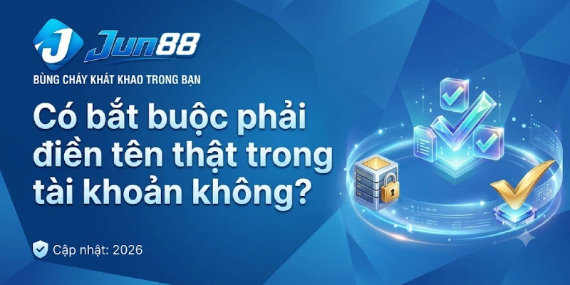 Có bắt buộc phải điền tên thật trong tài khoản không?