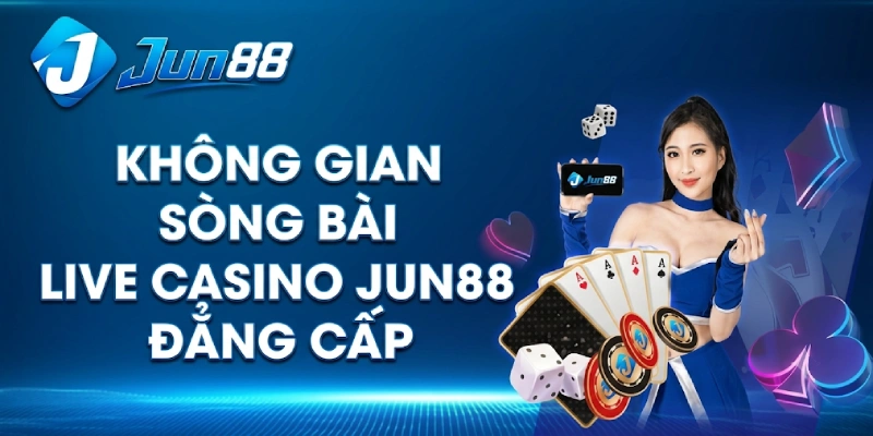 Không Gian Sòng Bài Live CAsino Jun88 Đẳng Cấp
